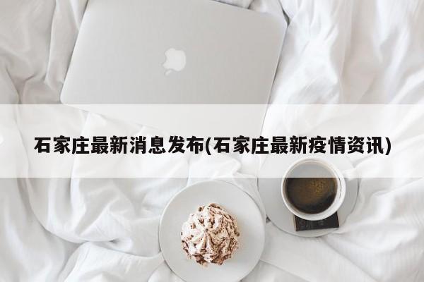 石家庄最新消息发布(石家庄最新疫情资讯)