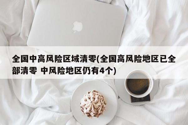 全国中高风险区域清零(全国高风险地区已全部清零 中风险地区仍有4个)