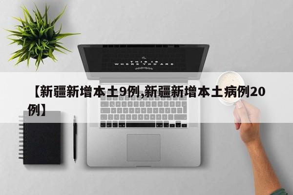【新疆新增本土9例,新疆新增本土病例20例】