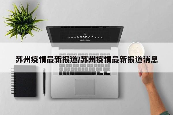 苏州疫情最新报道/苏州疫情最新报道消息